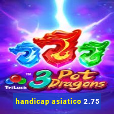 handicap asiatico 2.75